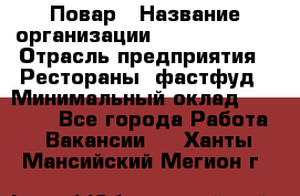 Повар › Название организации ­ Burger King › Отрасль предприятия ­ Рестораны, фастфуд › Минимальный оклад ­ 20 000 - Все города Работа » Вакансии   . Ханты-Мансийский,Мегион г.